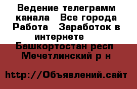 Ведение телеграмм канала - Все города Работа » Заработок в интернете   . Башкортостан респ.,Мечетлинский р-н